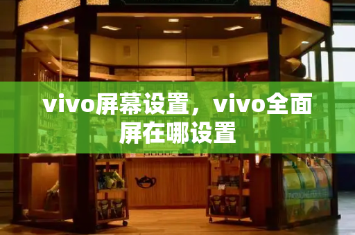 vivo屏幕设置，vivo全面屏在哪设置-第1张图片-星选测评