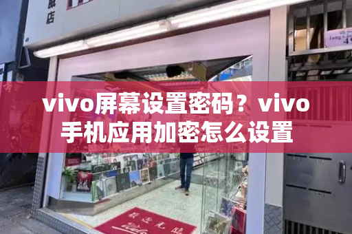 vivo屏幕设置密码？vivo手机应用加密怎么设置