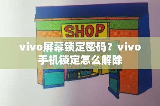 vivo屏幕锁定密码？vivo手机锁定怎么解除