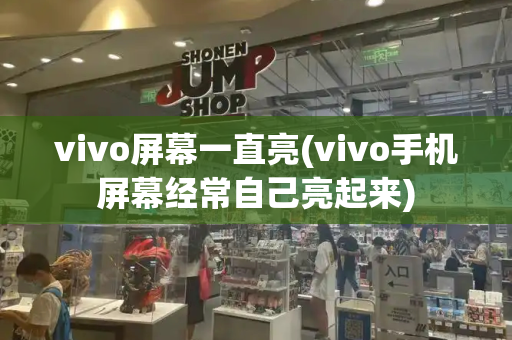 vivo屏幕一直亮(vivo手机屏幕经常自己亮起来)-第1张图片-星选测评