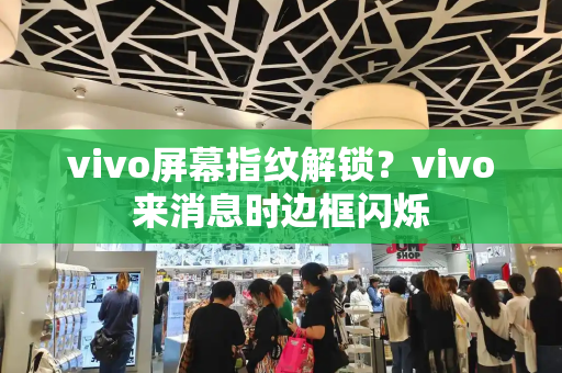 vivo屏幕指纹解锁？vivo来消息时边框闪烁