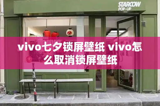 vivo七夕锁屏壁纸 vivo怎么取消锁屏壁纸-第1张图片-星选测评