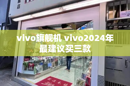vivo旗舰机 vivo2024年最建议买三款