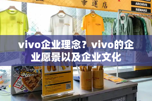 vivo企业理念？vivo的企业愿景以及企业文化