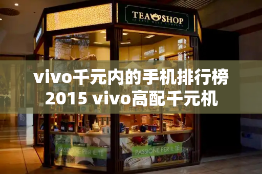 vivo千元内的手机排行榜2015 vivo高配千元机-第1张图片-星选测评