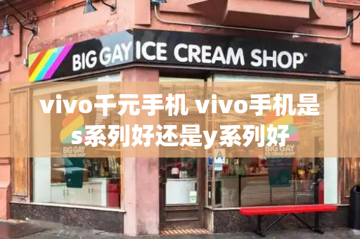 vivo千元手机 vivo手机是s系列好还是y系列好