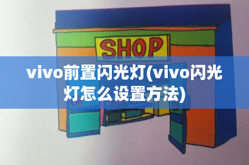vivo前置闪光灯(vivo闪光灯怎么设置方法)