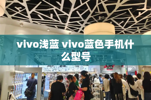 vivo浅蓝 vivo蓝色手机什么型号-第1张图片-星选测评