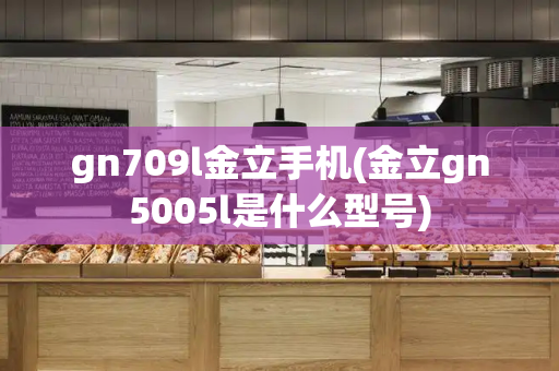 gn709l金立手机(金立gn5005l是什么型号)-第1张图片-星选测评