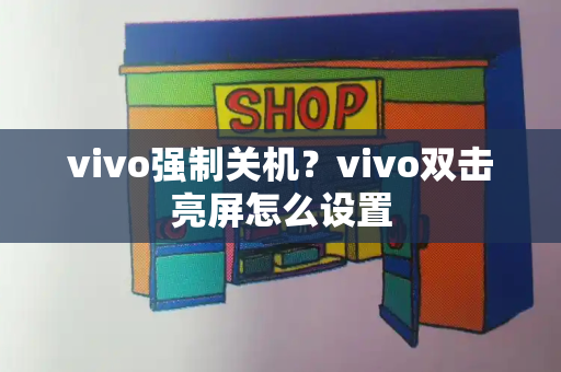 vivo强制关机？vivo双击亮屏怎么设置-第1张图片-星选测评