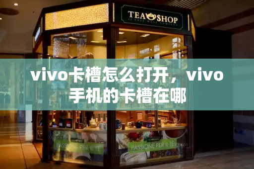 vivo卡槽怎么打开，vivo手机的卡槽在哪