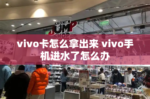 vivo卡怎么拿出来 vivo手机进水了怎么办