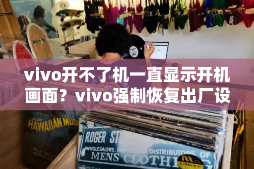 vivo开不了机一直显示开机画面？vivo强制恢复出厂设置
