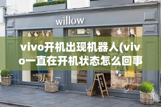 vivo开机出现机器人(vivo一直在开机状态怎么回事)