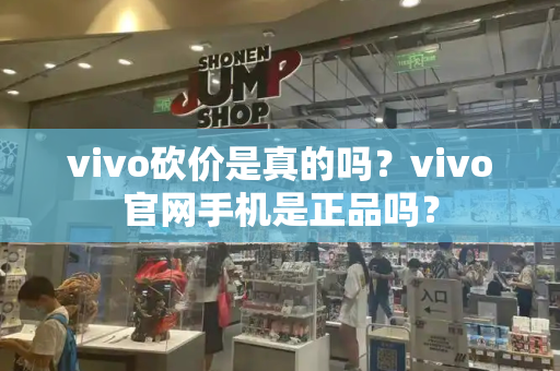 vivo砍价是真的吗？vivo官网手机是正品吗？-第1张图片-星选测评