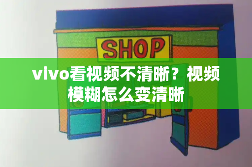 vivo看视频不清晰？视频模糊怎么变清晰