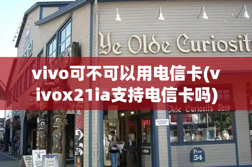 vivo可不可以用电信卡(vivox21ia支持电信卡吗)