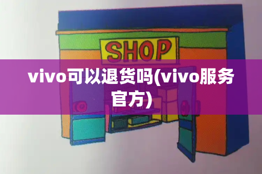 vivo可以退货吗(vivo服务官方)