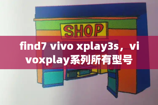 find7 vivo xplay3s，vivoxplay系列所有型号-第1张图片-星选测评