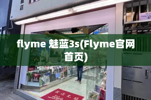 flyme 魅蓝3s(Flyme官网首页)-第1张图片-星选测评