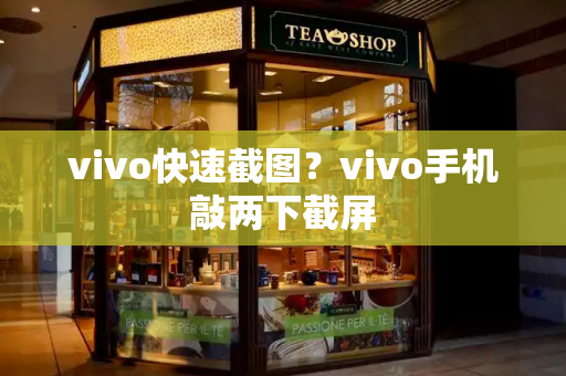 vivo快速截图？vivo手机敲两下截屏-第1张图片-星选测评