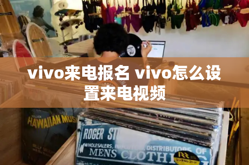 vivo来电报名 vivo怎么设置来电视频