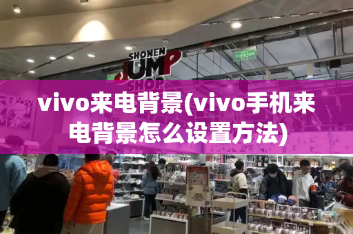 vivo来电背景(vivo手机来电背景怎么设置方法)