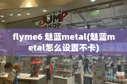 flyme6 魅蓝metal(魅蓝metal怎么设置不卡)-第1张图片-星选测评
