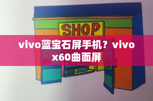 vivo蓝宝石屏手机？vivox60曲面屏