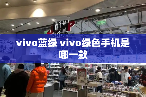 vivo蓝绿 vivo绿色手机是哪一款