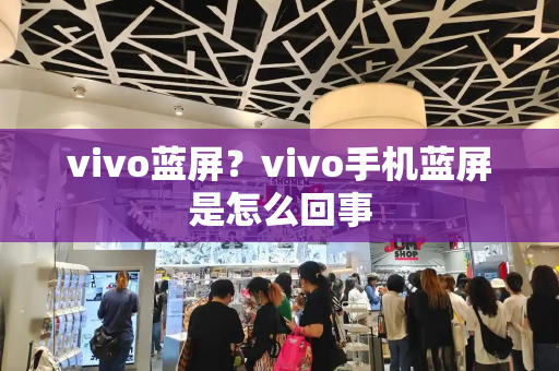 vivo蓝屏？vivo手机蓝屏是怎么回事