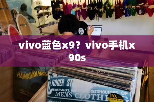 vivo蓝色x9？vivo手机x90s