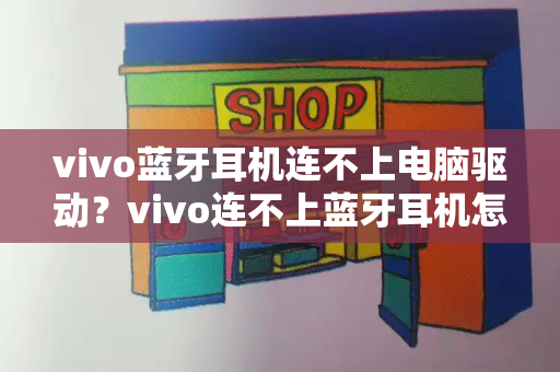 vivo蓝牙耳机连不上电脑驱动？vivo连不上蓝牙耳机怎么办
