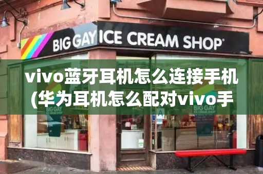 vivo蓝牙耳机怎么连接手机(华为耳机怎么配对vivo手机)-第1张图片-星选测评