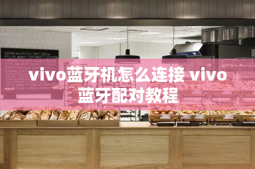 vivo蓝牙机怎么连接 vivo蓝牙配对教程