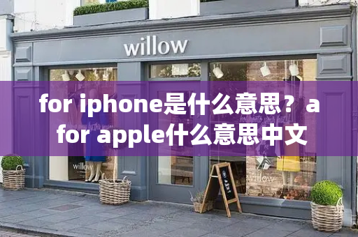 for iphone是什么意思？a for apple什么意思中文