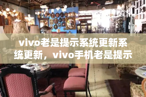 vivo老是提示系统更新系统更新，vivo手机老是提示升级怎么办