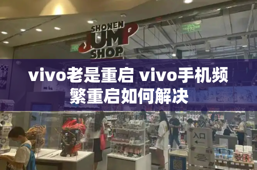 vivo老是重启 vivo手机频繁重启如何解决