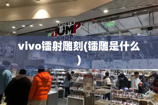 vivo镭射雕刻(镭雕是什么)