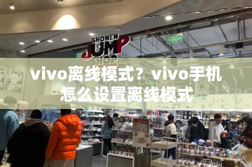 vivo离线模式？vivo手机怎么设置离线模式