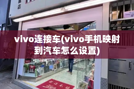 vivo连接车(vivo手机映射到汽车怎么设置)