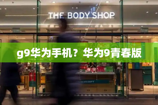 g9华为手机？华为9青春版-第1张图片-星选测评
