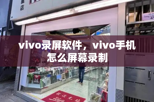 vivo录屏软件，vivo手机怎么屏幕录制-第1张图片-星选测评