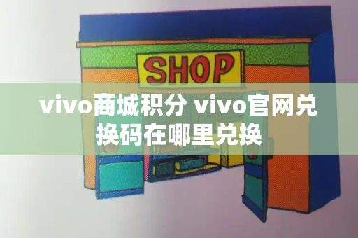 vivo商城积分 vivo官网兑换码在哪里兑换