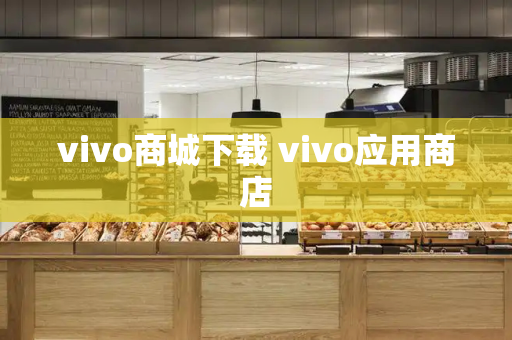 vivo商城下载 vivo应用商店-第1张图片-星选测评