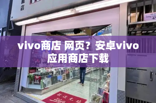 vivo商店 网页？安卓vivo应用商店下载