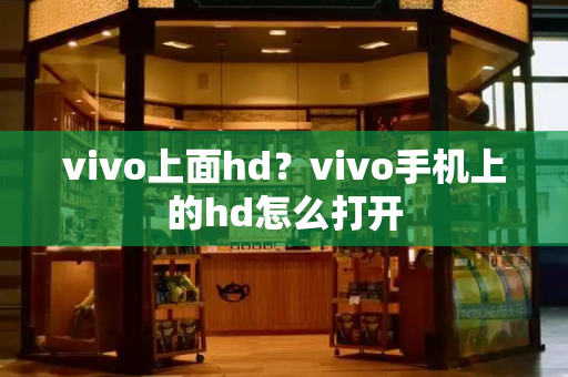 vivo上面hd？vivo手机上的hd怎么打开-第1张图片-星选测评