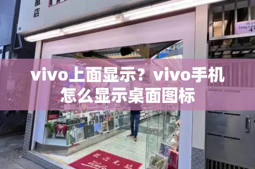 vivo上面显示？vivo手机怎么显示桌面图标-第1张图片-星选测评
