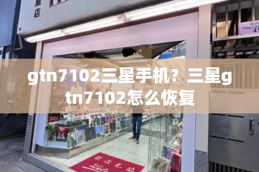 gtn7102三星手机？三星gtn7102怎么恢复-第1张图片-星选测评