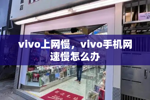 vivo上网慢，vivo手机网速慢怎么办